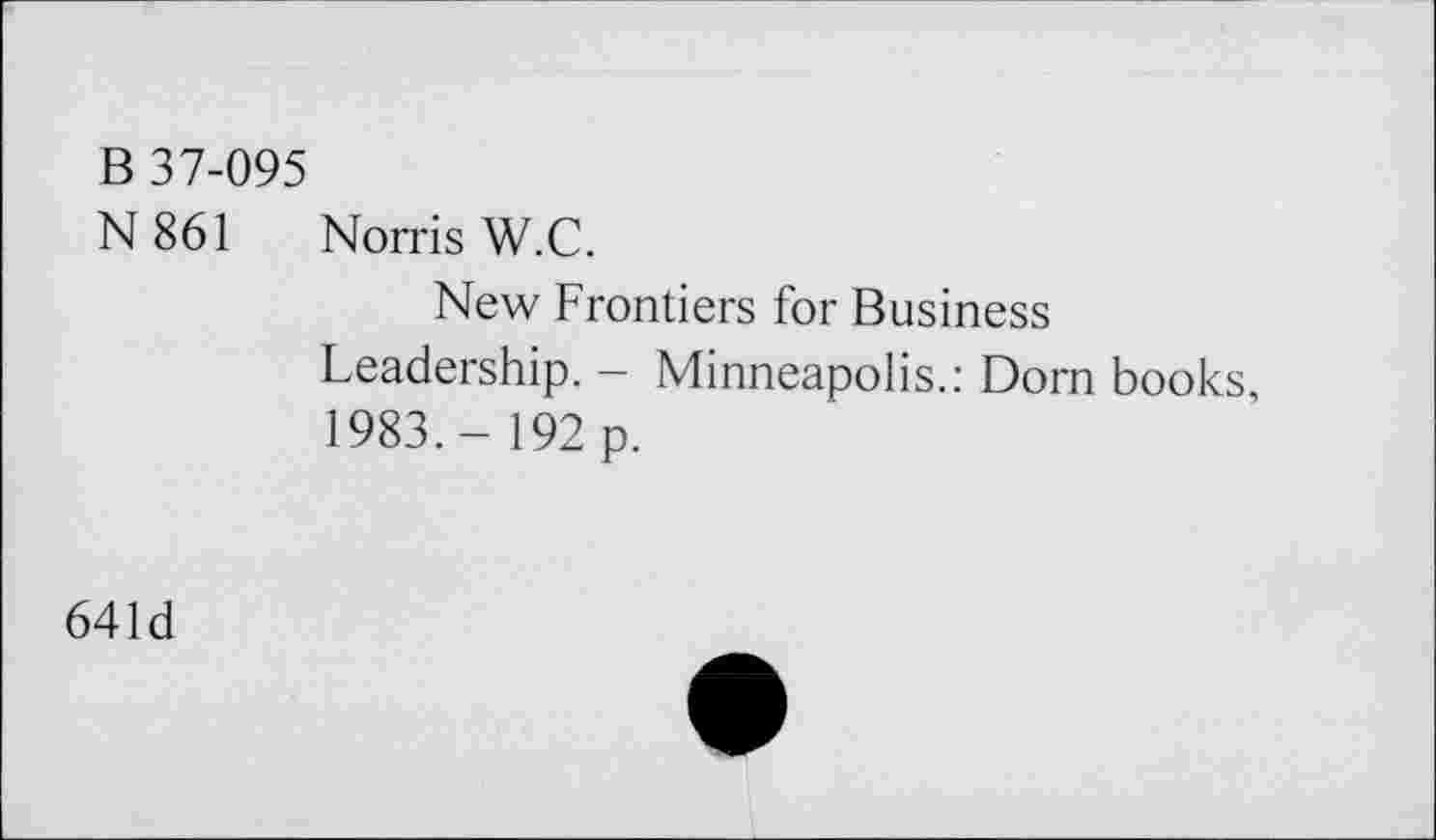 ﻿B 37-095
N 861 Norris W.C.
New Frontiers for Business Leadership. - Minneapolis.: Dorn books, 1983.- 192 p.
641d